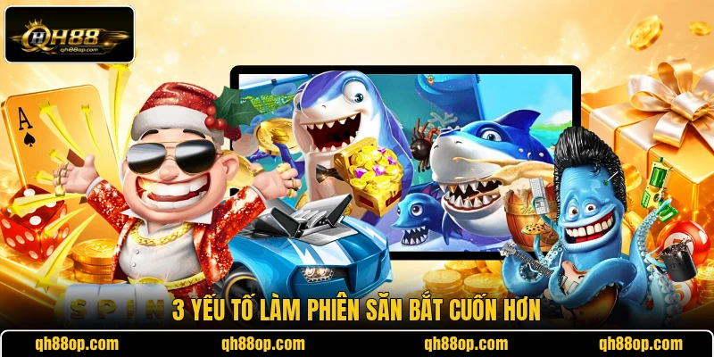 3 yếu tố làm phiên săn bắt cuốn hơn