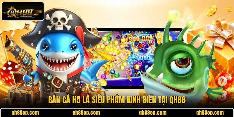 Bắn cá H5 là siêu phẩm kinh điển tại QH88