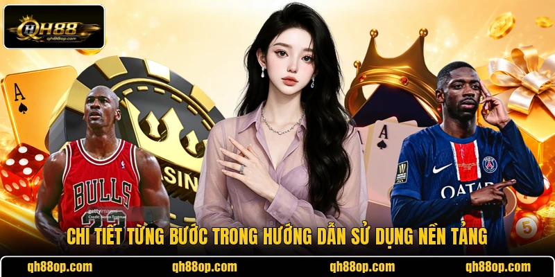 Chi tiết từng bước trong hướng dẫn sử dụng nền tảng