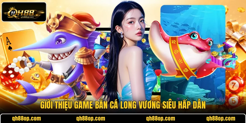 Giới thiệu game bắn cá Long Vương siêu hấp dẫn