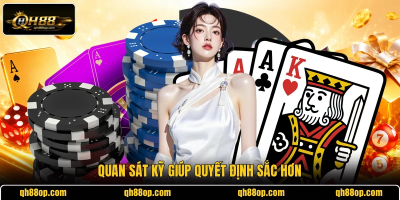 Quan sát kỹ giúp quyết định sắc hơn