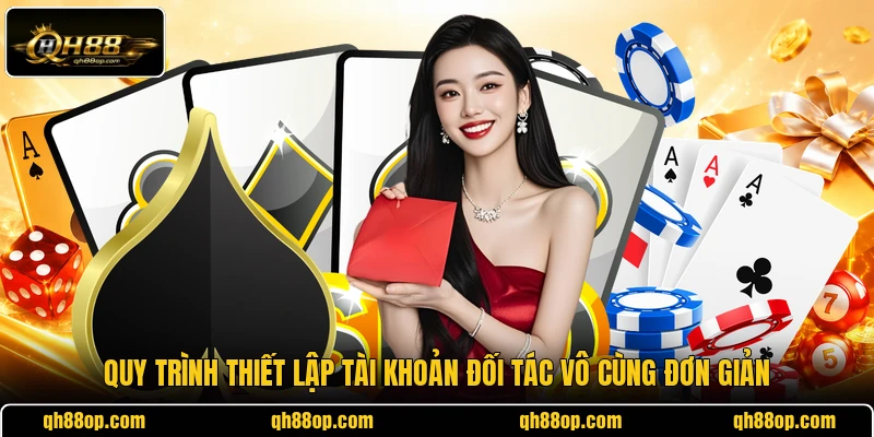 Quy trình thiết lập tài khoản đối tác vô cùng đơn giản