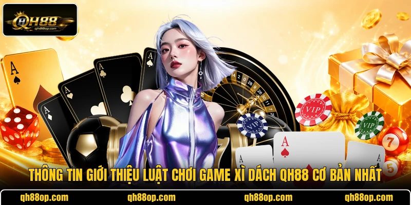 Thông tin giới thiệu luật chơi game Xì Dách QH88 cơ bản nhất