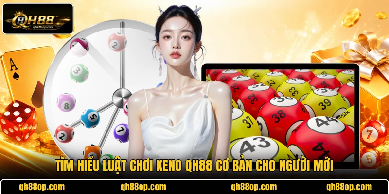 Tìm hiểu luật chơi Keno QH88 cơ bản cho người mới